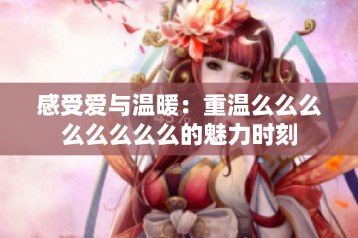 感受爱与温暖：重温么么么么么么么么的魅力时刻