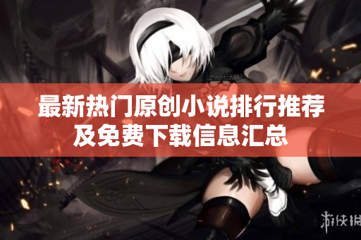 最新热门原创小说排行推荐及免费下载信息汇总