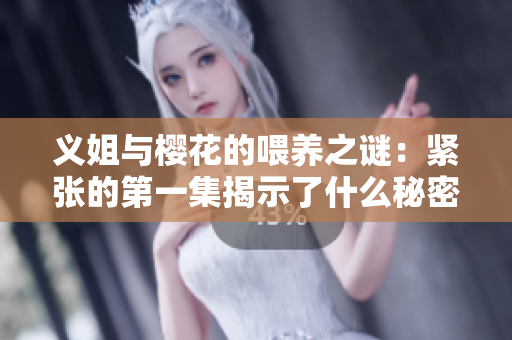 义姐与樱花的喂养之谜：紧张的第一集揭示了什么秘密