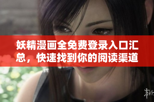妖精漫画全免费登录入口汇总，快速找到你的阅读渠道