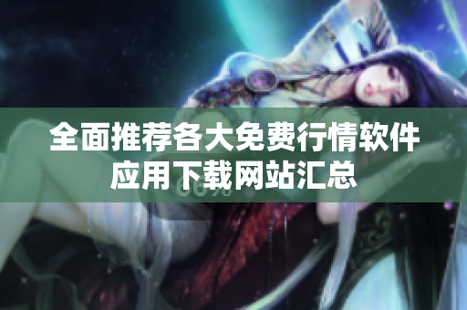 全面推荐各大免费行情软件应用下载网站汇总