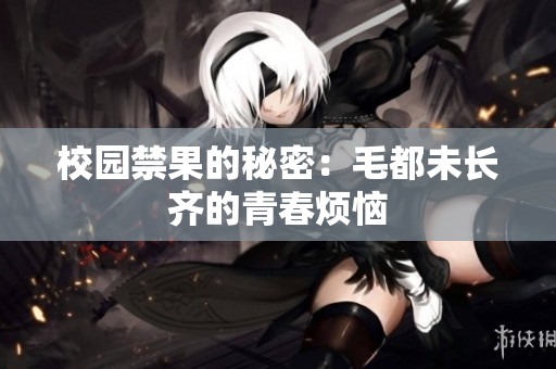 校园禁果的秘密：毛都未长齐的青春烦恼