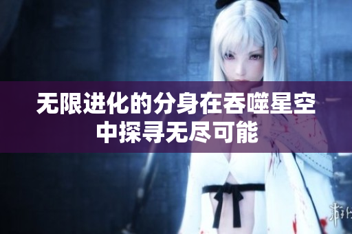 无限进化的分身在吞噬星空中探寻无尽可能