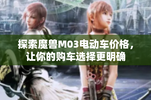 探索魔兽M03电动车价格，让你的购车选择更明确