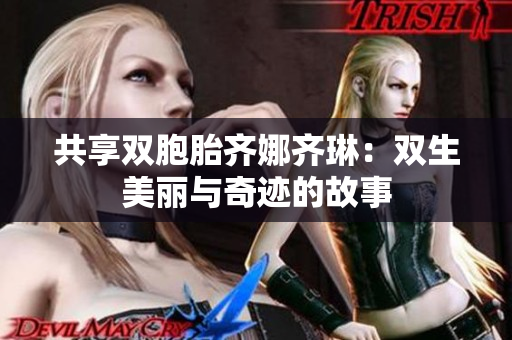 共享双胞胎齐娜齐琳：双生美丽与奇迹的故事