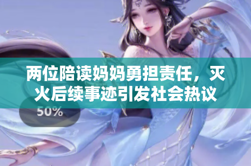 两位陪读妈妈勇担责任，灭火后续事迹引发社会热议