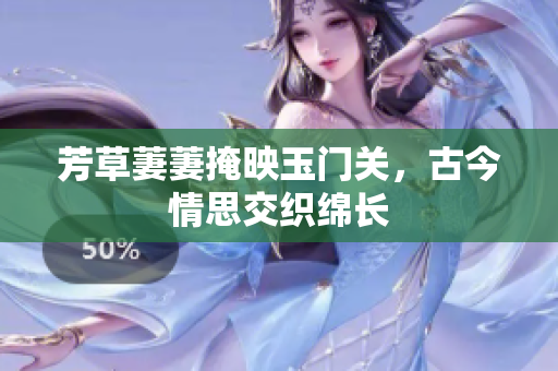 芳草萋萋掩映玉门关，古今情思交织绵长