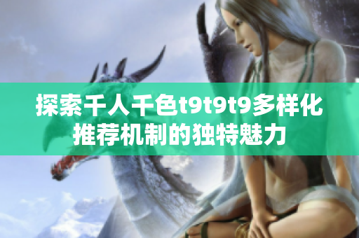 探索千人千色t9t9t9多样化推荐机制的独特魅力