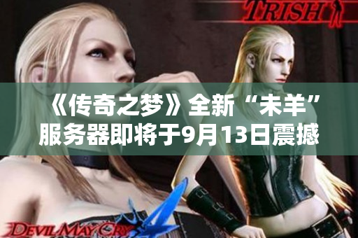 《传奇之梦》全新“未羊”服务器即将于9月13日震撼开启