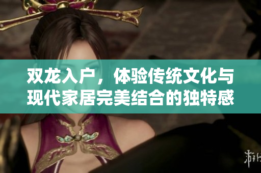 双龙入户，体验传统文化与现代家居完美结合的独特感受