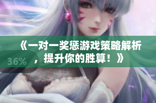《一对一奖惩游戏策略解析，提升你的胜算！》