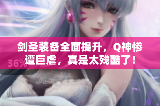 剑圣装备全面提升，Q神惨遭巨虐，真是太残酷了！