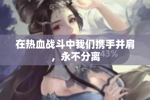 在热血战斗中我们携手并肩，永不分离