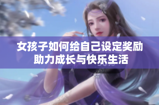 女孩子如何给自己设定奖励 助力成长与快乐生活