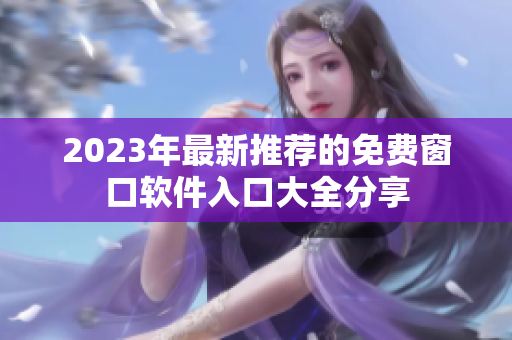 2023年最新推荐的免费窗口软件入口大全分享