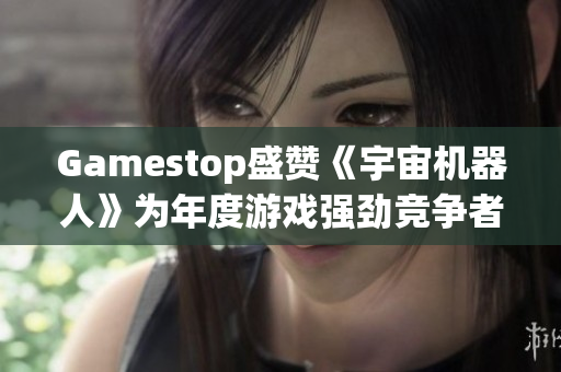 Gamestop盛赞《宇宙机器人》为年度游戏强劲竞争者