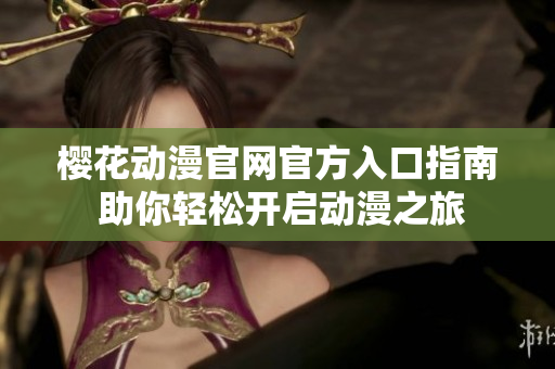樱花动漫官网官方入口指南 助你轻松开启动漫之旅