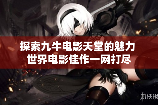 探索九牛电影天堂的魅力 世界电影佳作一网打尽