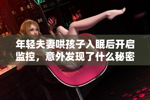 年轻夫妻哄孩子入眠后开启监控，意外发现了什么秘密