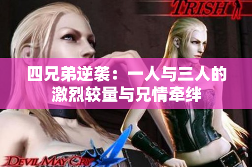 四兄弟逆袭：一人与三人的激烈较量与兄情牵绊