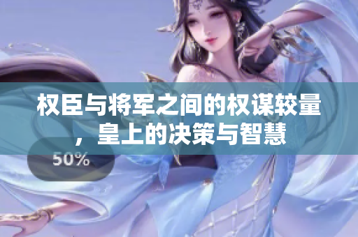 权臣与将军之间的权谋较量，皇上的决策与智慧