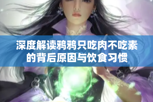 深度解读鸦鸦只吃肉不吃素的背后原因与饮食习惯