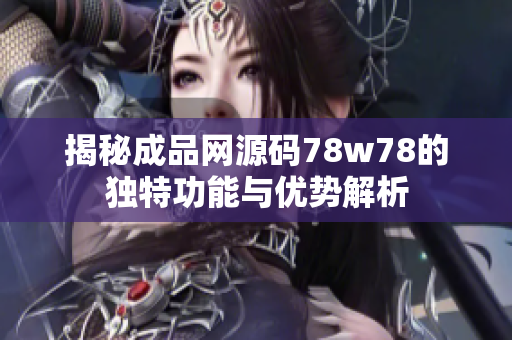 揭秘成品网源码78w78的独特功能与优势解析
