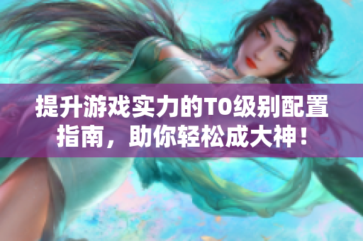 提升游戏实力的T0级别配置指南，助你轻松成大神！