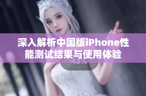 深入解析中国版iPhone性能测试结果与使用体验