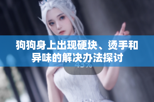狗狗身上出现硬块、烫手和异味的解决办法探讨