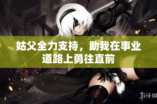 姑父全力支持，助我在事业道路上勇往直前