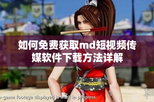 如何免费获取md短视频传媒软件下载方法详解