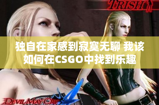 独自在家感到寂寞无聊 我该如何在CSGO中找到乐趣