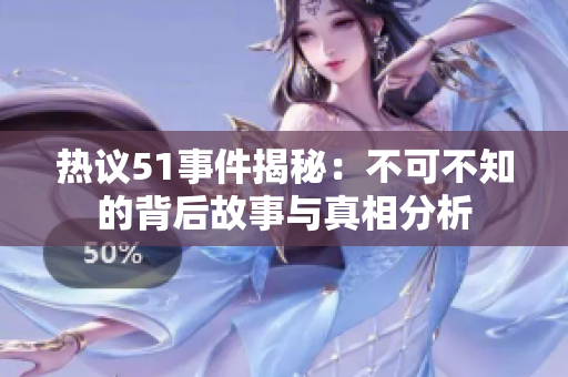 热议51事件揭秘：不可不知的背后故事与真相分析