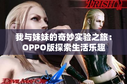 我与妹妹的奇妙实验之旅：OPPO版探索生活乐趣