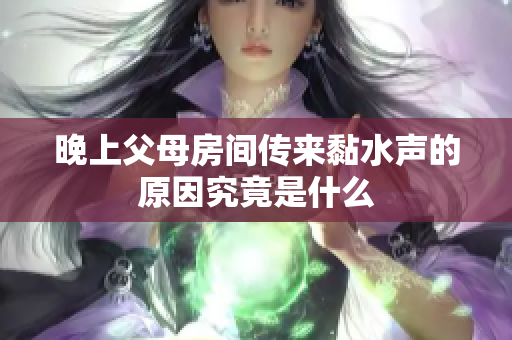 晚上父母房间传来黏水声的原因究竟是什么