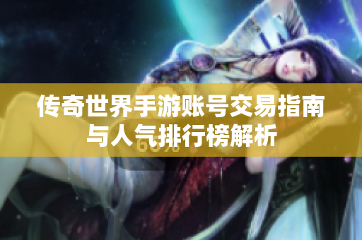 传奇世界手游账号交易指南与人气排行榜解析