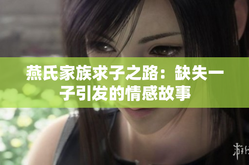 燕氏家族求子之路：缺失一子引发的情感故事