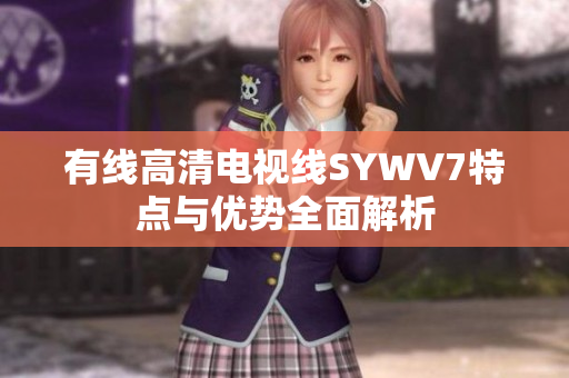 有线高清电视线SYWV7特点与优势全面解析