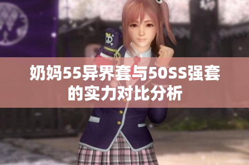 奶妈55异界套与50SS强套的实力对比分析