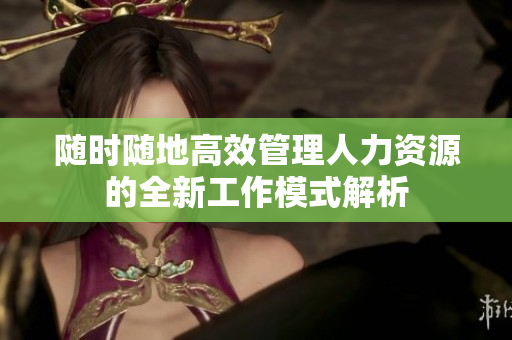 随时随地高效管理人力资源的全新工作模式解析