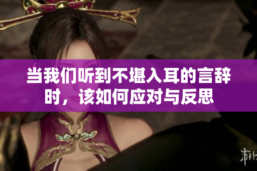 当我们听到不堪入耳的言辞时，该如何应对与反思