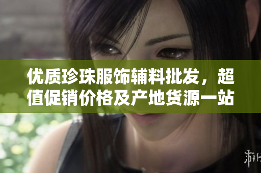 优质珍珠服饰辅料批发，超值促销价格及产地货源一站了解