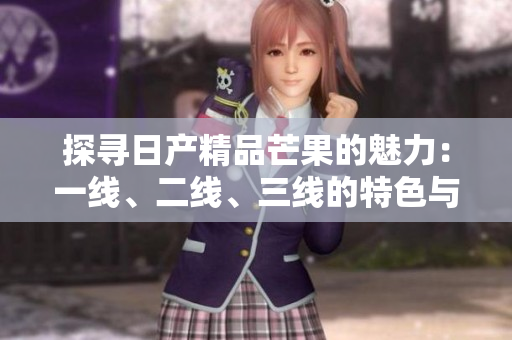 探寻日产精品芒果的魅力：一线、二线、三线的特色与区别