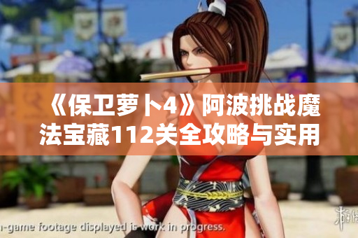 《保卫萝卜4》阿波挑战魔法宝藏112关全攻略与实用技巧分享