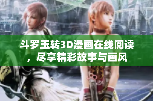 斗罗玉转3D漫画在线阅读，尽享精彩故事与画风