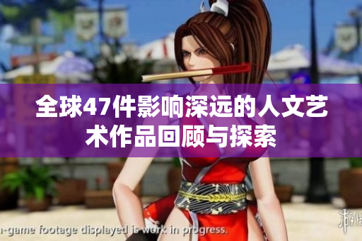 全球47件影响深远的人文艺术作品回顾与探索