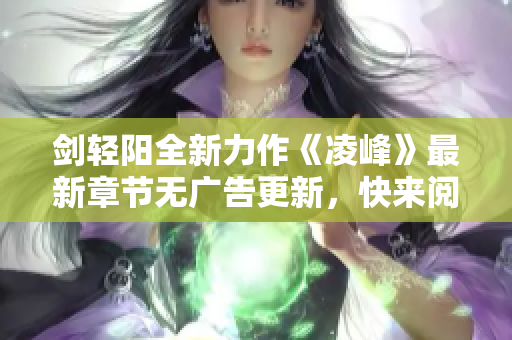 剑轻阳全新力作《凌峰》最新章节无广告更新，快来阅读吧！