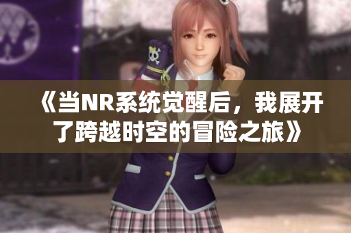 《当NR系统觉醒后，我展开了跨越时空的冒险之旅》