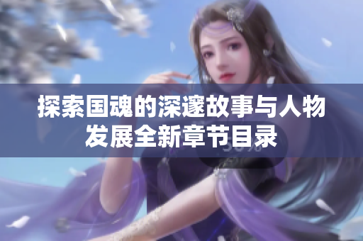 探索国魂的深邃故事与人物发展全新章节目录